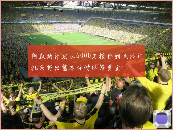 阿森纳计划以6000万报价利夫拉门托或将出售本怀特以筹资金