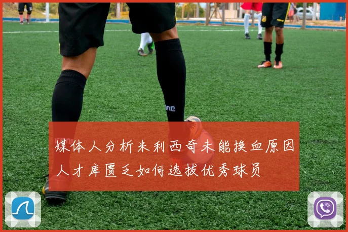 媒体人分析米利西奇未能换血原因人才库匮乏如何选拔优秀球员
