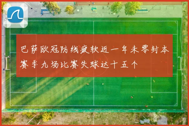 巴萨欧冠防线疲软近一年未零封本赛季九场比赛失球达十五个