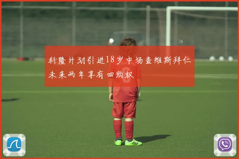 科隆计划引进18岁中场查维斯拜仁未来两年享有回购权