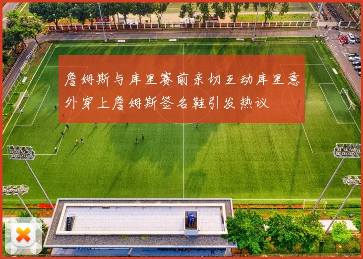 詹姆斯与库里赛前亲切互动库里意外穿上詹姆斯签名鞋引发热议