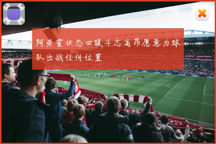 阿劳霍状态回暖斗志高昂愿意为球队出战任何位置