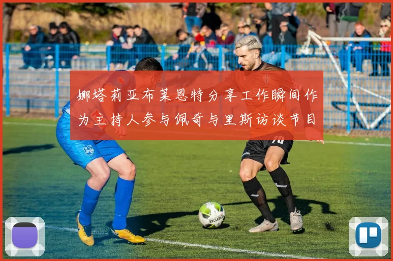 娜塔莉亚布莱恩特分享工作瞬间作为主持人参与佩奇与里斯访谈节目