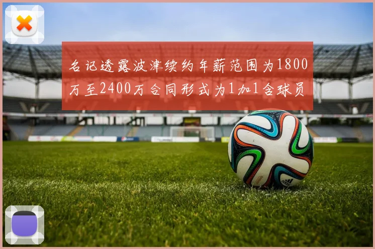名记透露波津续约年薪范围为1800万至2400万合同形式为1加1含球员选项